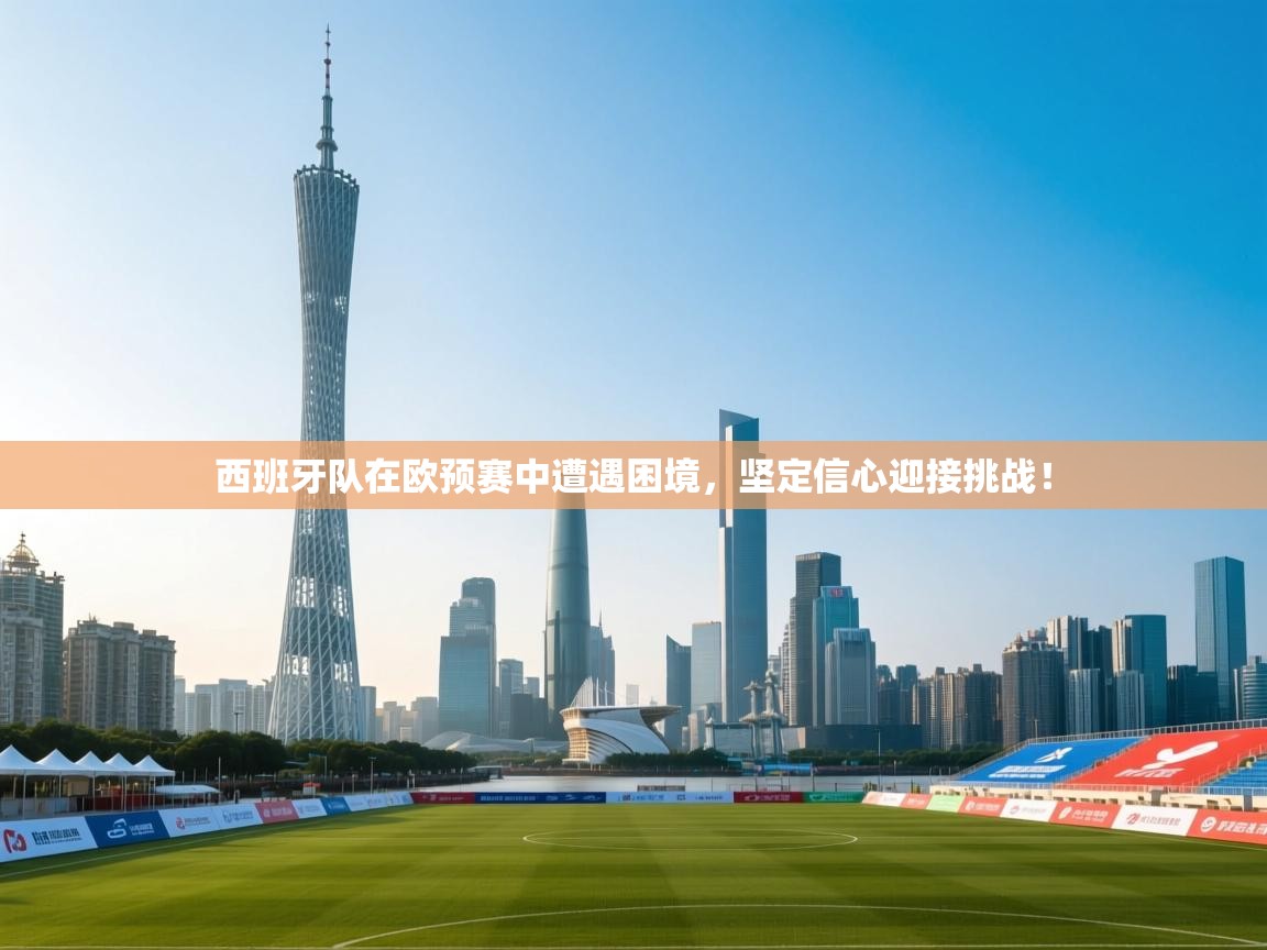 西班牙队在欧预赛中遭遇困境,坚定信心迎接挑战! 第2张