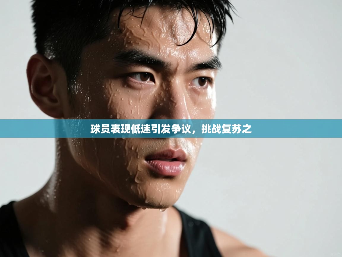 球员表现低迷引发争议,挑战复苏之 第1张