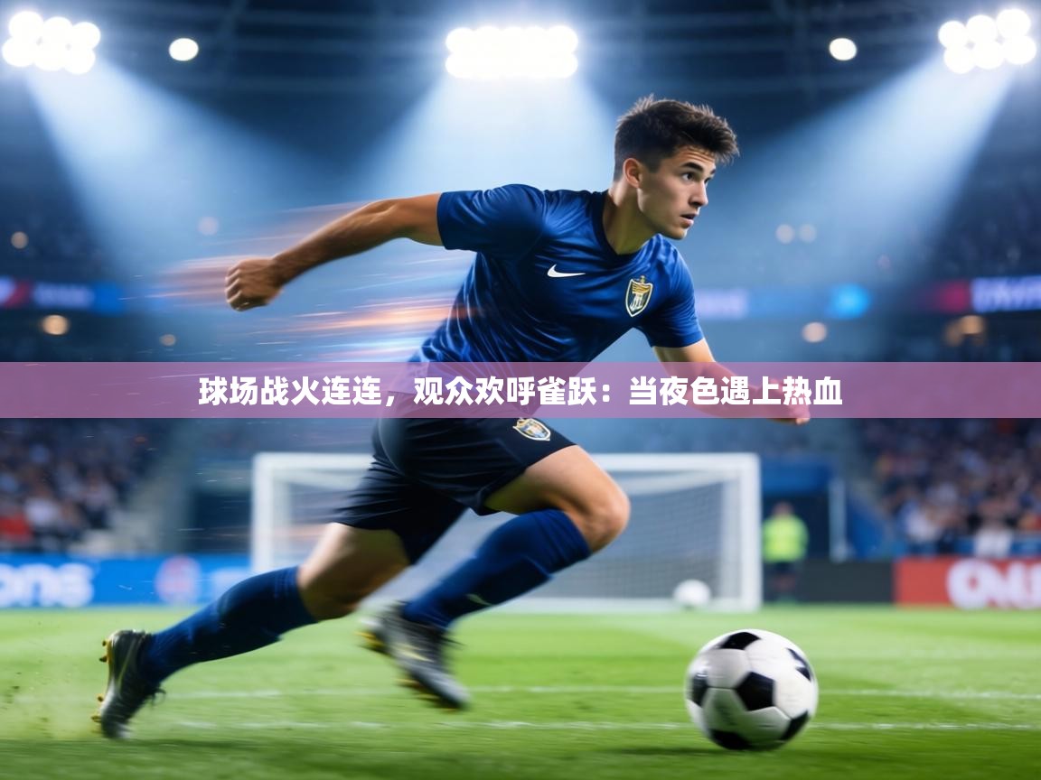 球场战火连连,观众欢呼雀跃:当夜色遇上热血 第1张